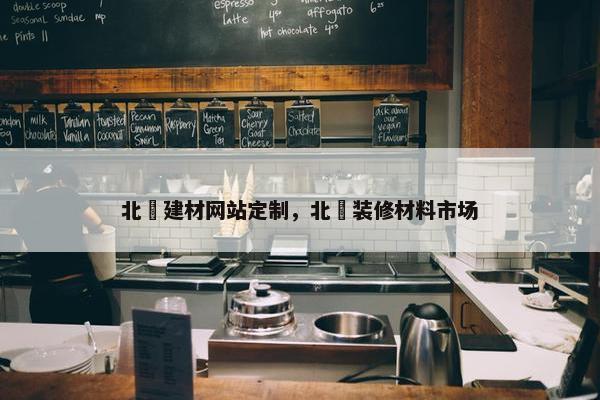 北滘建材网站定制，北滘装修材料市场