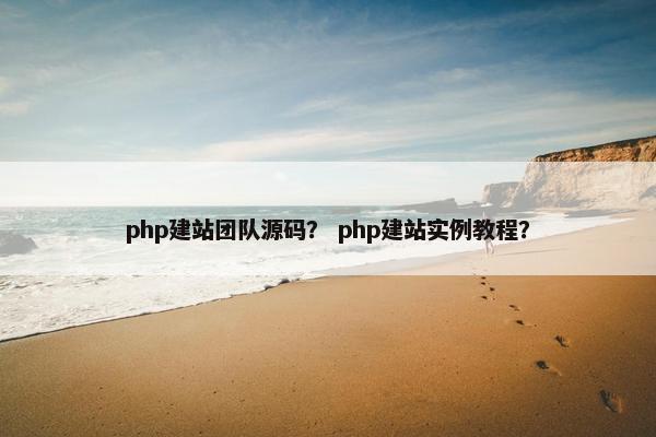 php建站团队源码？ php建站实例教程？