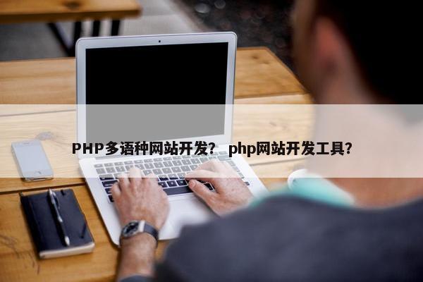 PHP多语种网站开发？ php网站开发工具？