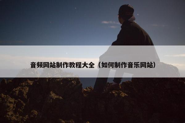 音频网站制作教程大全（如何制作音乐网站）