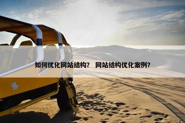 如何优化网站结构？ 网站结构优化案例？