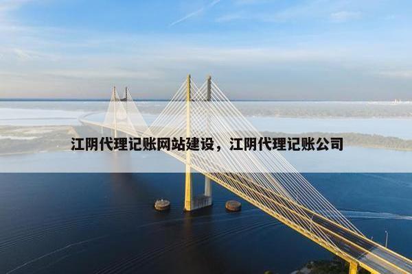 江阴代理记账网站建设，江阴代理记账公司