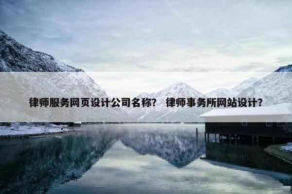 律师服务网页设计公司名称？ 律师事务所网站设计？