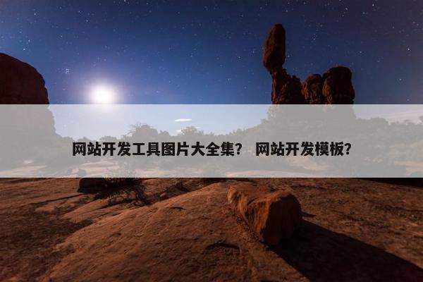 网站开发工具图片大全集？ 网站开发模板？