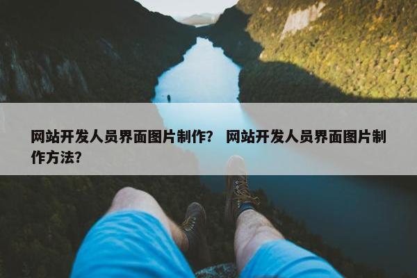 网站开发人员界面图片制作？ 网站开发人员界面图片制作方法？