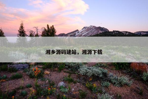 湘乡源码建站，湘源下载