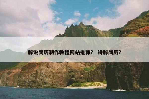 解说简历制作教程网站推荐？ 讲解简历？