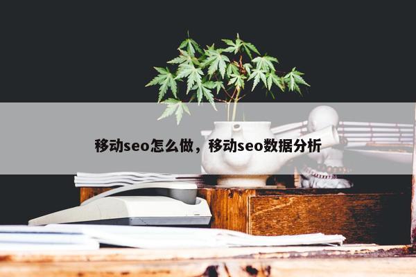 移动seo怎么做，移动seo数据分析