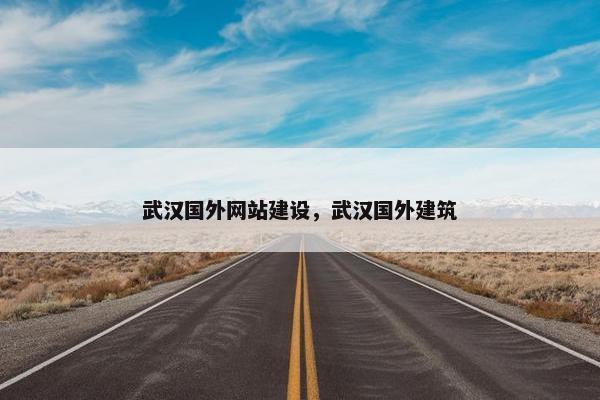 武汉国外网站建设，武汉国外建筑