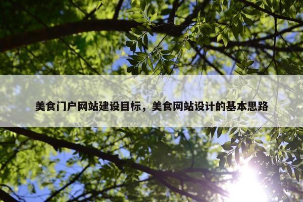 美食门户网站建设目标，美食网站设计的基本思路