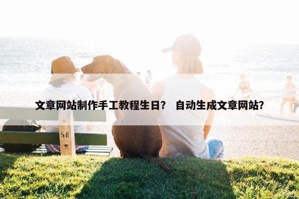 文章网站制作手工教程生日？ 自动生成文章网站？
