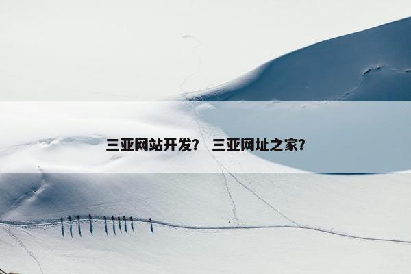 三亚网站开发？ 三亚网址之家？