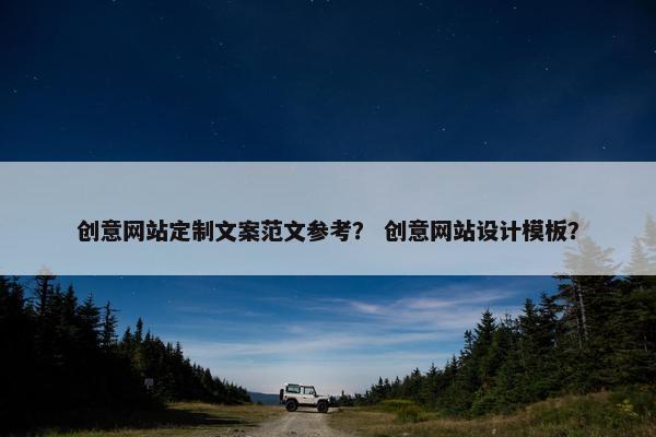 创意网站定制文案范文参考？ 创意网站设计模板？