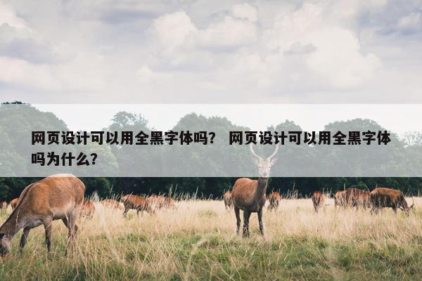 网页设计可以用全黑字体吗？ 网页设计可以用全黑字体吗为什么？