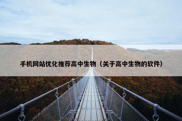 手机网站优化推荐高中生物（关于高中生物的软件）
