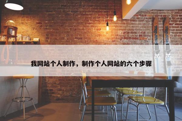 我网站个人制作，制作个人网站的六个步骤
