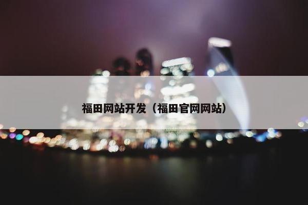 福田网站开发（福田官网网站）