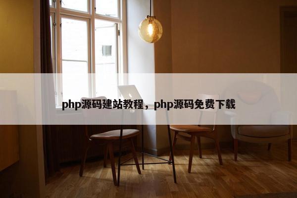 php源码建站教程，php源码免费下载