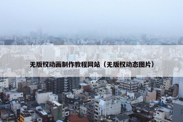 无版权动画制作教程网站（无版权动态图片）