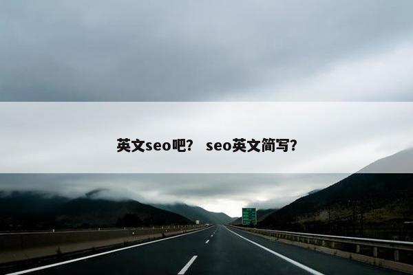 英文seo吧？ seo英文简写？