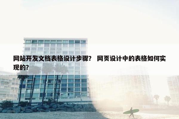 网站开发文档表格设计步骤？ 网页设计中的表格如何实现的？