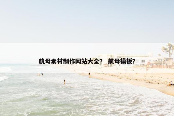 航母素材制作网站大全？ 航母模板？
