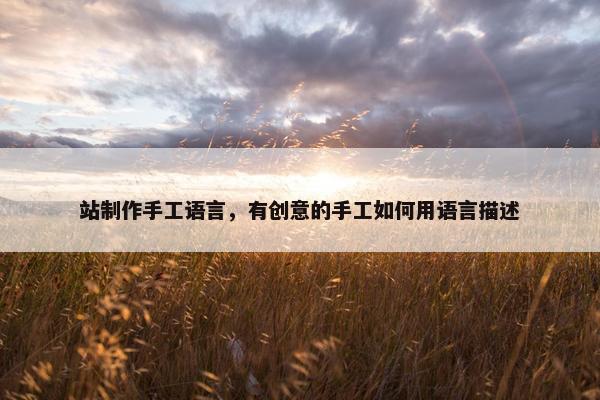 站制作手工语言，有创意的手工如何用语言描述