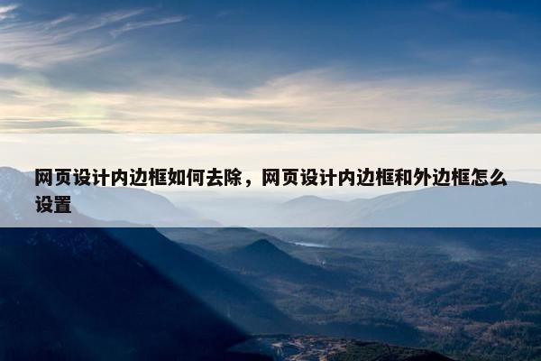 网页设计内边框如何去除，网页设计内边框和外边框怎么设置