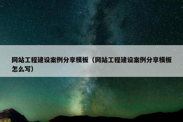 网站工程建设案例分享模板（网站工程建设案例分享模板怎么写）