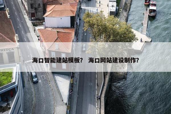 海口智能建站模板？ 海口网站建设制作？