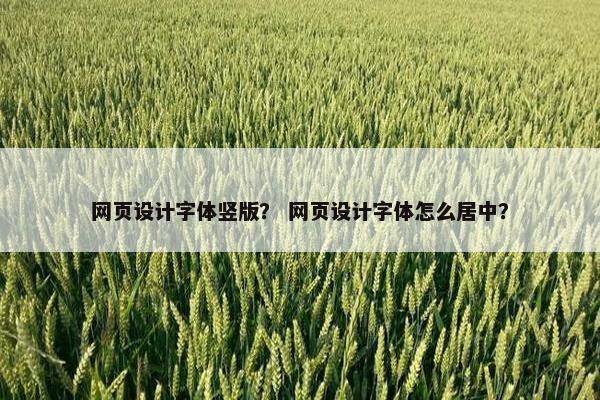 网页设计字体竖版？ 网页设计字体怎么居中？