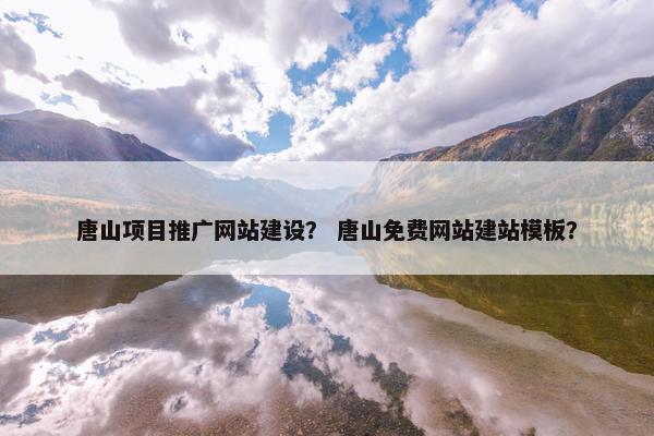 唐山项目推广网站建设？ 唐山免费网站建站模板？