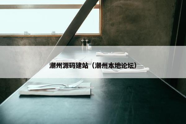 潮州源码建站（潮州本地论坛）