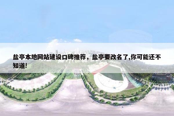 盐亭本地网站建设口碑推荐，盐亭要改名了,你可能还不知道!