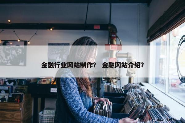 金融行业网站制作？ 金融网站介绍？