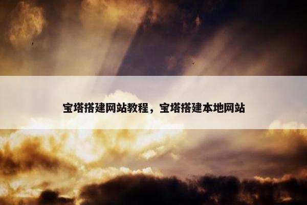 宝塔搭建网站教程，宝塔搭建本地网站