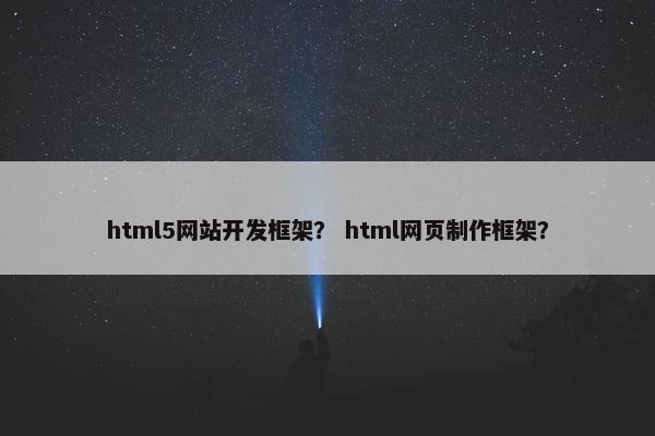 html5网站开发框架？ html网页制作框架？