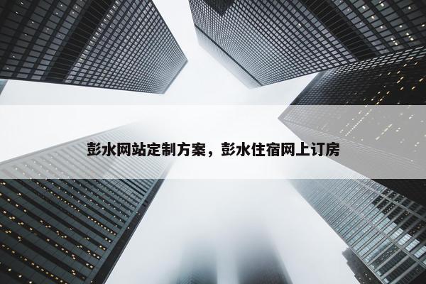 彭水网站定制方案，彭水住宿网上订房