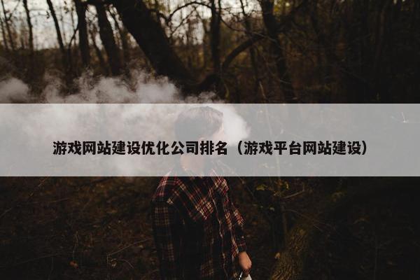 游戏网站建设优化公司排名（游戏平台网站建设）