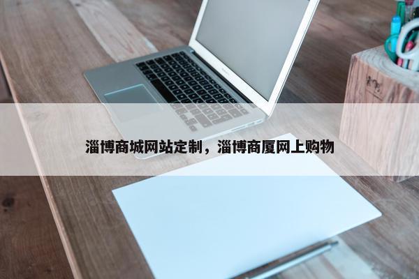 淄博商城网站定制，淄博商厦网上购物