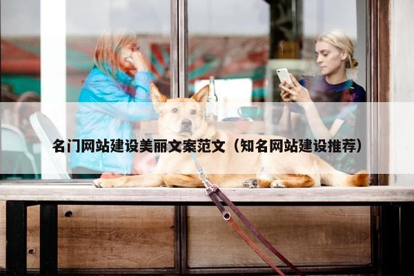 名门网站建设美丽文案范文（知名网站建设推荐）
