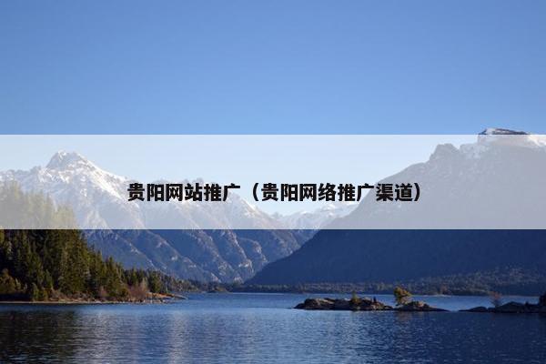 贵阳网站推广（贵阳网络推广渠道）