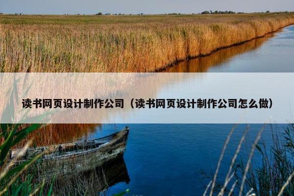读书网页设计制作公司（读书网页设计制作公司怎么做）