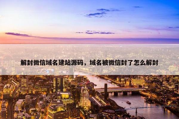 解封微信域名建站源码，域名被微信封了怎么解封