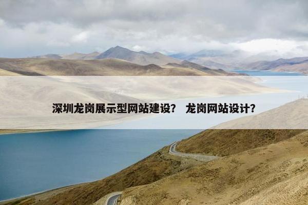 深圳龙岗展示型网站建设？ 龙岗网站设计？