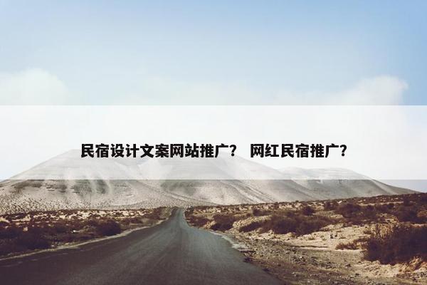 民宿设计文案网站推广？ 网红民宿推广？