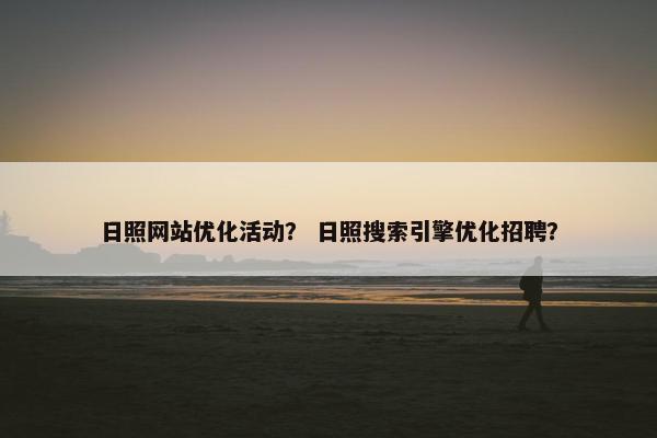 日照网站优化活动？ 日照搜索引擎优化招聘？