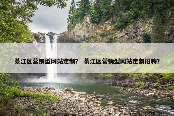 綦江区营销型网站定制？ 綦江区营销型网站定制招聘？