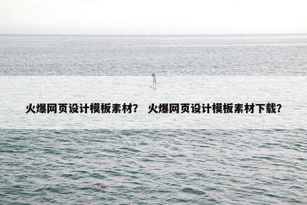 火爆网页设计模板素材？ 火爆网页设计模板素材下载？