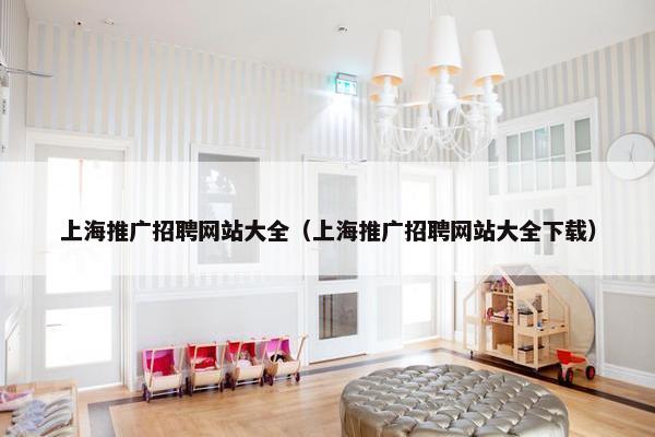 上海推广招聘网站大全（上海推广招聘网站大全下载）